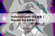 highstakespoker怎么充值（hhpoker怎么充砖石）