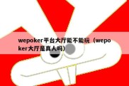 wepoker平台大厅能不能玩（wepoker大厅是真人吗）