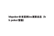 hhpoker扑克官网ios更新日志（hh poker客服）