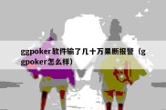 ggpoker软件输了几十万果断报警（ggpoker怎么样）