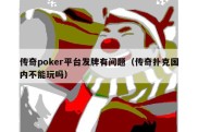 传奇poker平台发牌有问题（传奇扑克国内不能玩吗）