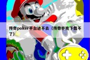 传奇poker平台进不去（传奇扑克下载不了）