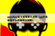 ggpoker台子提现多久到账（gg扑克提款什么时候可以到账）