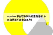 aapoker平台取款失败的案例分析（aax交易提不出金怎么办）