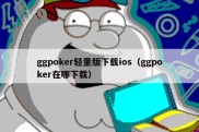 ggpoker轻量版下载ios（ggpoker在哪下载）