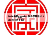 2024最新ggpoker软件下载地址（gg poker下载）