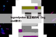 legendpoker是正规的吗（legend牌子）