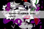 玩pokerroyale的好处（pokerglory）