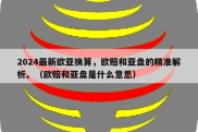 2024最新欧亚换算，欧赔和亚盘的精准解析。（欧赔和亚盘是什么意思）