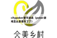 citypoker登不进去（poker游戏怎么登录不了了）