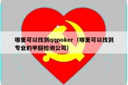 哪里可以找到qqpoker（哪里可以找到专业的甲醛检测公司）