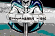 德扑evpoker是真钱吗（ev 德扑）