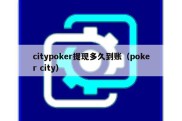 citypoker提现多久到账（poker city）