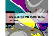 heropoker在中国合法吗（hero score）