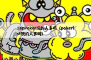 TapPoker玩的人多吗（pokerist玩的人多吗）