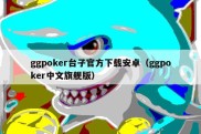 ggpoker台子官方下载安卓（ggpoker中文旗舰版）