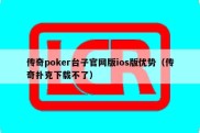 传奇poker台子官网版ios版优势（传奇扑克下载不了）