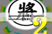 gamemaker在线登录（gamemakerstudio2免登录）