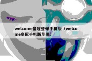 welcome皇冠登录手机版（welcome皇冠手机版苹果）