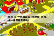 hhpoker手机版最新下载地址（hhpoker是不是有挂吗）