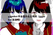 ggpoker平台是什么公司的（ggpoker违法吗）