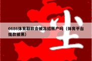 6686体育取款会被冻结账户吗（体育平台提款被黑）