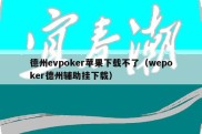 德州evpoker苹果下载不了（wepoker德州辅助挂下载）