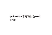 pokerfans官网下载（poker site）