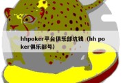 hhpoker平台俱乐部坑钱（hh poker俱乐部号）