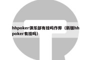 hhpoker俱乐部有挂吗作弊（新版hhpoker有挂吗）