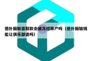 德扑圈联盟取款会被冻结账户吗（德扑圈输钱能让俱乐部退吗）