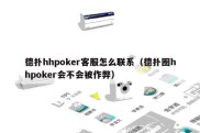 德扑hhpoker客服怎么联系（德扑圈hhpoker会不会被作弊）