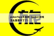 pokerface不出款（poker游戏怎么登录不了了）