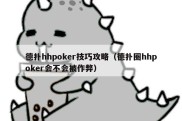 德扑hhpoker技巧攻略（德扑圈hhpoker会不会被作弊）