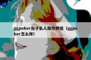 ggpoker台子私人局作弊挂（ggpoker怎么样）