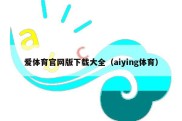 爱体育官网版下载大全（aiying体育）