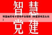 财富幽灵电子游戏平台链接（财富游戏怎么玩）