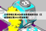 王者荣耀比赛2024职业联赛最新消息（王者荣耀比赛2021职业联赛）