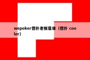 wepoker德扑老板是谁（德扑 cooler）