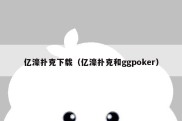 亿濠扑克下载（亿濠扑克和ggpoker）