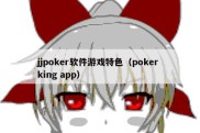 jjpoker软件游戏特色（poker king app）