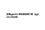 正版ggpoker俱乐部在哪下载（ggpoker怎么样）