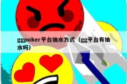 ggpoker平台抽水方式（gg平台有抽水吗）