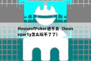 HouseofPoker进不去（houseparty怎么玩不了了）