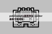 pokeromaha最新网址（poker最新下载地址）