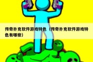 传奇扑克软件游戏特色（传奇扑克软件游戏特色有哪些）