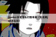 jjpoker扑克怎么打胜率高（扑克牌jqk怎么玩）