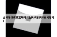 全民乐清棋牌正规吗（全民娱乐棋牌有问题吗）