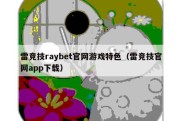 雷竞技raybet官网游戏特色（雷竞技官网app下载）