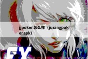 jjpoker怎么样（juxingpokerapk）